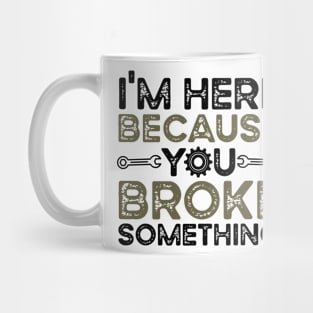 I'm Here Because You Broke Something Mug